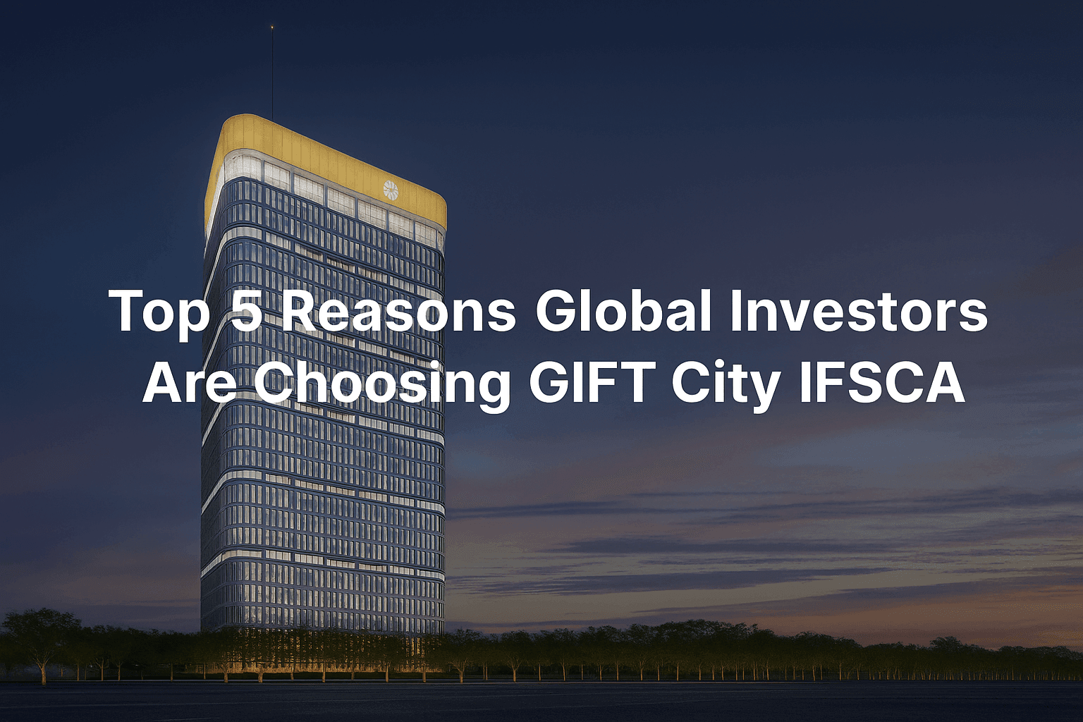 Title is Top 5 Reasons Global Investors Are Choosing GIFT City IFSCA